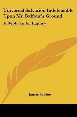 Universal Salvation Indefensible Upon Mr. Balfour's Ground(English, Paperback, Sabine James)