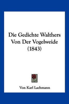 Die Gedichte Walthers Von Der Vogelweide (1843)(German, Paperback, Lachmann Von Karl)