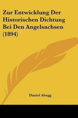 Zur Entwicklung Der Historischen Dichtung Bei Den Angelsachsen (1894)(German, Paperback, Abegg Daniel)