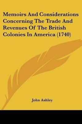 Memoirs And Considerations Concerning The Trade And Revenues Of The British Colonies In America (1740)(English, Paperback, Ashley John)