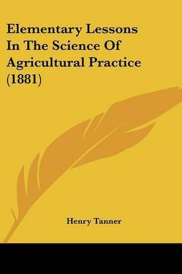 Elementary Lessons In The Science Of Agricultural Practice (1881)(English, Paperback, Tanner Henry)