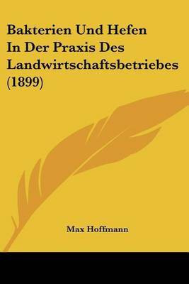 Bakterien Und Hefen In Der Praxis Des Landwirtschaftsbetriebes (1899)(German, Paperback, unknown)