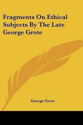 Fragments On Ethical Subjects By The Late George Grote(English, Paperback, Grote George)