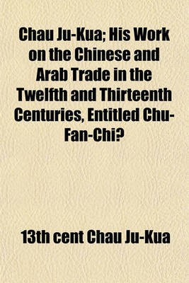 Chau Ju-Kua; His Work on the Chinese and Arab Trade in the Twelfth and Thirteenth Centuries, Entitled Chu-Fan-Chï(English, Paperback, Chau Ju-Kua 13th Cent)