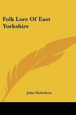 Folk Lore Of East Yorkshire(English, Paperback, Nicholson John Lecturer in Psychology OF)
