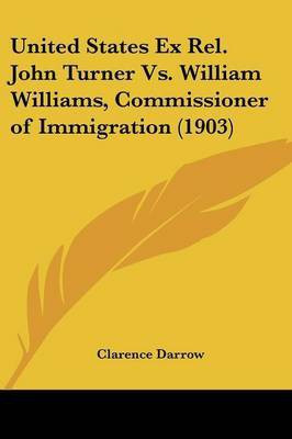 United States Ex Rel. John Turner Vs. William Williams, Commissioner of Immigration (1903)(English, Paperback, Darrow Clarence)