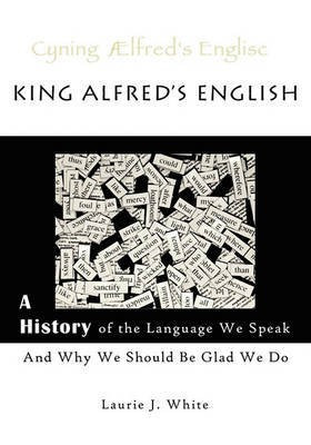 King Alfred's English, a History of the Language We Speak and Why We Should Be Glad We Do(English, Paperback, White Laurie J)