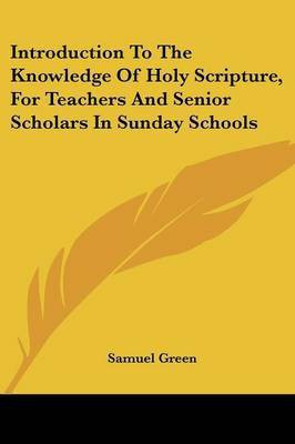 Introduction To The Knowledge Of Holy Scripture, For Teachers And Senior Scholars In Sunday Schools(English, Paperback, Green Samuel)