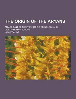 The Origin of the Aryans; An Account of the Prehistoric Ethnology and Civilisation of Europe(English, Paperback, Taylor Isaac)