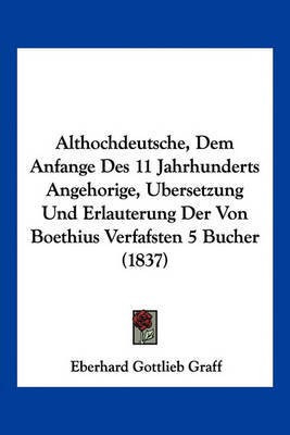 Althochdeutsche, Dem Anfange Des 11 Jahrhunderts Angehorige, Bersetzung Und Erlauterung Der Von Boethius Verfafsten 5 Bucher (1837)(German, Paperback, unknown)