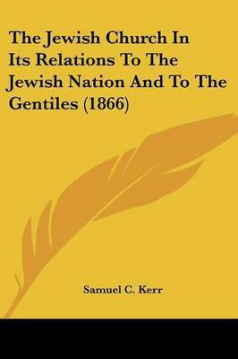 The Jewish Church In Its Relations To The Jewish Nation And To The Gentiles (1866)(English, Paperback, Kerr Samuel C)