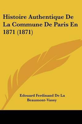 Histoire Authentique De La Commune De Paris En 1871 (1871)(French, Paperback, De La Beaumont-Vassy Edouard Ferdinand)