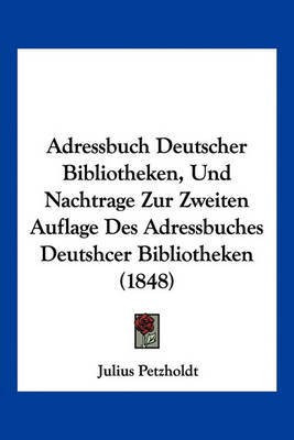Adressbuch Deutscher Bibliotheken, Und Nachtrage Zur Zweiten Auflage Des Adressbuches Deutshcer Bibliotheken (1848)(German, Paperback, unknown)
