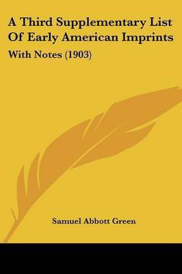 A Third Supplementary List Of Early American Imprints(English, Paperback, Green Samuel Abbott)