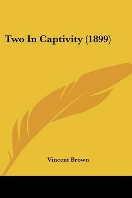 Two In Captivity (1899)(English, Paperback, Brown Vincent Professor of History LLB)