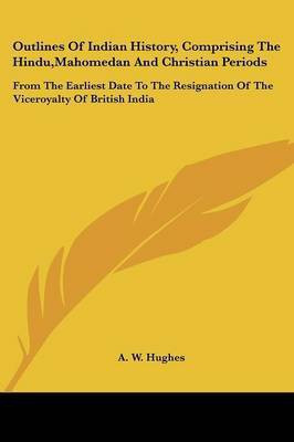 Outlines Of Indian History, Comprising The Hindu, Mahomedan And Christian Periods(English, Paperback, Hughes A W)