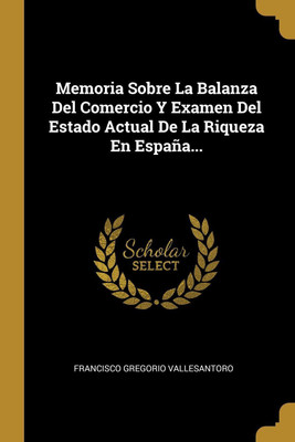 Memoria Sobre La Balanza Del Comercio Y Examen Del Estado Actual De La Riqueza En Espana...(Spanish, Paperback, Vallesantoro Francisco Gregorio)