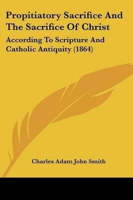 Propitiatory Sacrifice And The Sacrifice Of Christ(English, Paperback, Smith Charles Adam John)