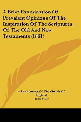 A Brief Examination Of Prevalent Opinions Of The Inspiration Of The Scriptures Of The Old And New Testaments (1861)(English, Paperback, A Lay Member of the Church of England John) A Brief Examination Of Prevalent Opinions Of The Inspiration Of The Scriptures Of The Old And New Testaments (1861)(English, Paperback, A Lay Member of the Church of England John)