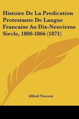 Histoire De La Predication Protestante De Langue Francaise Au Dix-Neuvieme Siecle, 1800-1866 (1871)(French, Paperback, Vincent Alfred)