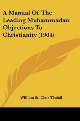 A Manual Of The Leading Muhammadan Objections To Christianity (1904)(English, Paperback, Tisdall William St Clair)