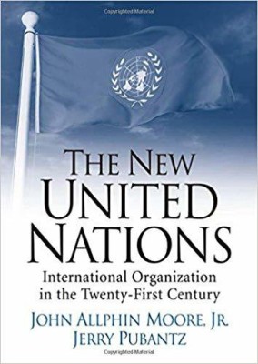 NEW UNITED NATIONS: INTERNATIONAL ORGANIZATION IN THE TWENTY-FIRST CENTURY(English, PAPARBACK, JERRY PUBANTZ, JOHN ALLPHIN MOORE, JR.)