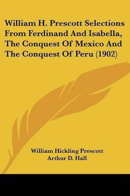 William H. Prescott Selections From Ferdinand And Isabella, The Conquest Of Mexico And The Conquest Of Peru (1902)(English, Paperback, Prescott William Hickling)