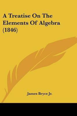 A Treatise On The Elements Of Algebra (1846)(English, Paperback, Bryce James Jr)