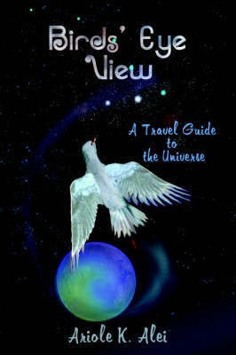 Birds' Eye View - A Travel Guide to the Universe(English, Paperback, Alei Ariole K.)
