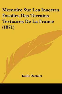 Memoire Sur Les Insectes Fossiles Des Terrains Tertiaires De La France (1871)(French, Paperback, Oustalet Emile)