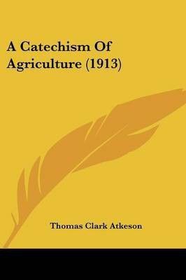 A Catechism Of Agriculture (1913)(English, Paperback, Atkeson Thomas Clark)