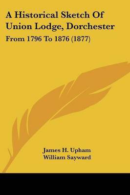 A Historical Sketch Of Union Lodge, Dorchester(English, Paperback, Upham James H)