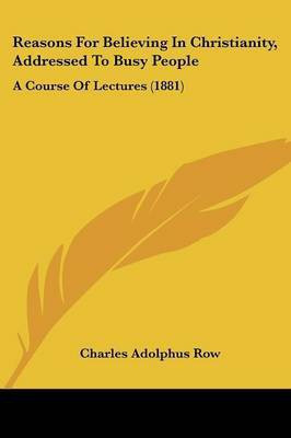 Reasons For Believing In Christianity, Addressed To Busy People(English, Paperback, Row Charles Adolphus)