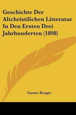 Geschichte Der Altchristilichen Litteratur In Den Ersten Drei Jahrhunderten (1898)(German, Paperback, Kruger Gustav)