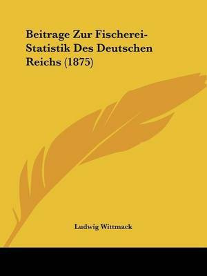 Beitrage Zur Fischerei-Statistik Des Deutschen Reichs (1875)(German, Paperback, unknown)