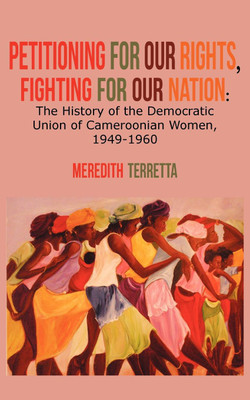 Petitioning for our Rights, Fighting for our Nation. The History of the Democratic Union of Cameroonian Women, 1949-1960(English, Paperback, Terretta Meredith)