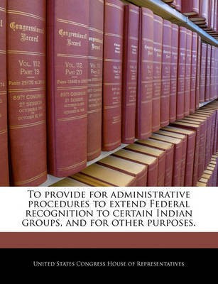 To Provide for Administrative Procedures to Extend Federal Recognition to Certain Indian Groups, and for Other Purposes.(English, Paperback, unknown)