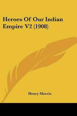 Heroes of Our Indian Empire V2 (1908)(English, Paperback, Morris Henry PH D)