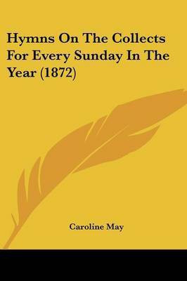 Hymns On The Collects For Every Sunday In The Year (1872)(English, Paperback, May Caroline)