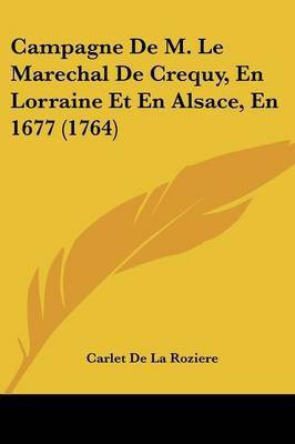 Campagne De M. Le Marechal De Crequy, En Lorraine Et En Alsace, En 1677 (1764)(English, Paperback, Roziere Carlet De La)