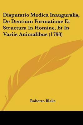 Disputatio Medica Inauguralis, De Dentium Formatione Et Structura In Homine, Et In Variis Animalibus (1798)(Latin, Paperback, Blake Roberto)