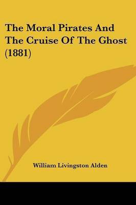 The Moral Pirates And The Cruise Of The Ghost (1881)(English, Paperback, Alden William Livingston)