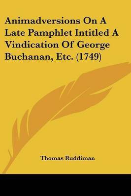 Animadversions On A Late Pamphlet Intitled A Vindication Of George Buchanan, Etc. (1749)(English, Paperback, Ruddiman Thomas)