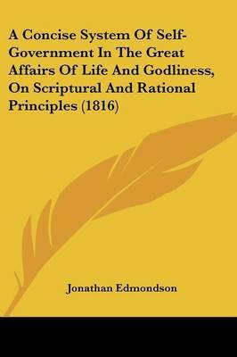 A Concise System Of Self-Government In The Great Affairs Of Life And Godliness, On Scriptural And Rational Principles (1816)(English, Paperback, Edmondson Jonathan)