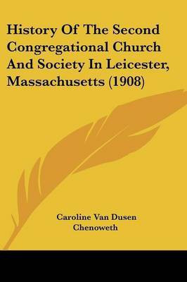 History Of The Second Congregational Church And Society In Leicester, Massachusetts (1908)(English, Paperback, Chenoweth Caroline Van Dusen)