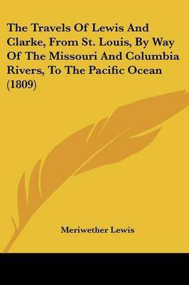 The Travels Of Lewis And Clarke, From St. Louis, By Way Of The Missouri And Columbia Rivers, To The Pacific Ocean (1809)(English, Paperback, Lewis Meriwether)