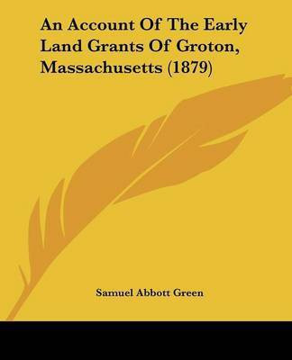 An Account Of The Early Land Grants Of Groton, Massachusetts (1879)(English, Paperback, Green Samuel Abbott)