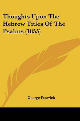 Thoughts Upon The Hebrew Titles Of The Psalms (1855)(English, Paperback, Fenwick George)