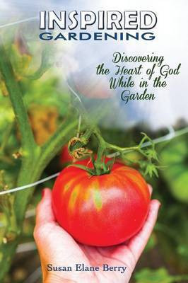 Inspired Gardening-Discovering the Heart of God While in the Garden(English, Paperback, Berry Susan Elane)