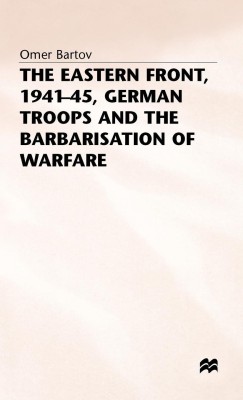 The Eastern Front, 1941-45, German Troops and the Barbarisation ofWarfare(English, Hardcover, Bartov Omer)